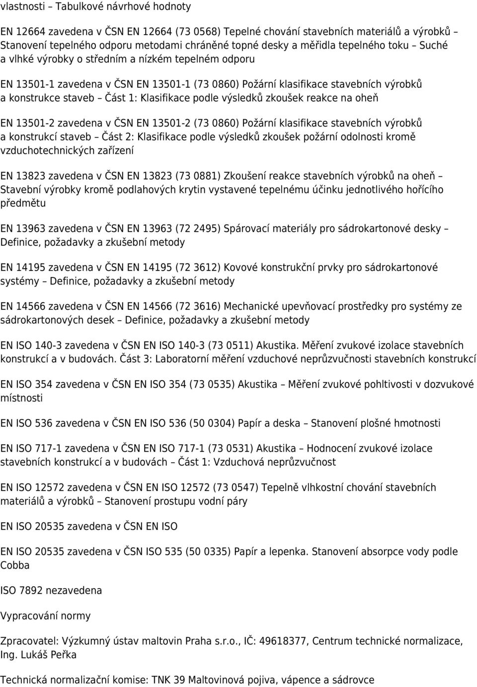 podle výsledků zkoušek reakce na oheň EN 13501-2 zavedena v ČSN EN 13501-2 (73 0860) Požární klasifikace stavebních výrobků a konstrukcí staveb Část 2: Klasifikace podle výsledků zkoušek požární