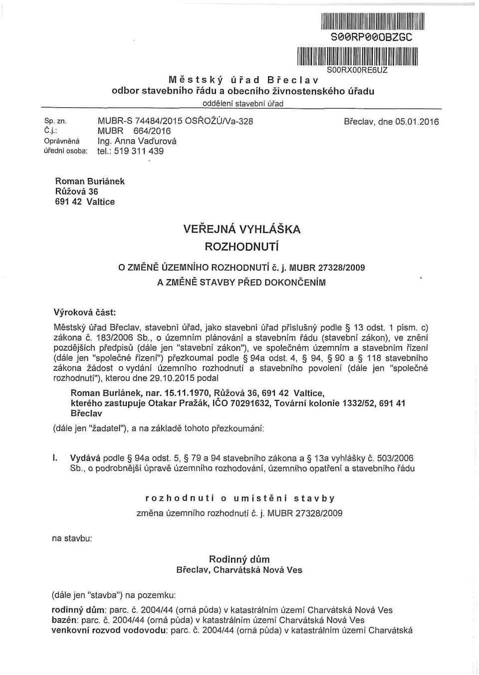 MUBR 27328/2009 A ZMĚNĚ STAVBY PŘED DOKONČENÍM Výroková část: Městský úřad Břeclav, stavební úřad, jako stavební úřad příslušný podle 13 odst. 1 písm. c) zákona č. 183/2006 Sb.