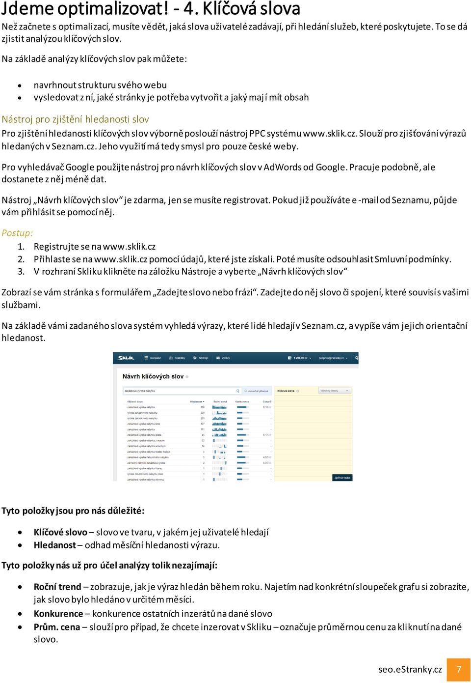 hledanosti klíčových slov výborně poslouží nástroj PPC systému www.sklik.cz. Slouží pro zjišťování výrazů hledaných v Seznam.cz. Jeho využití má tedy smysl pro pouze české weby.