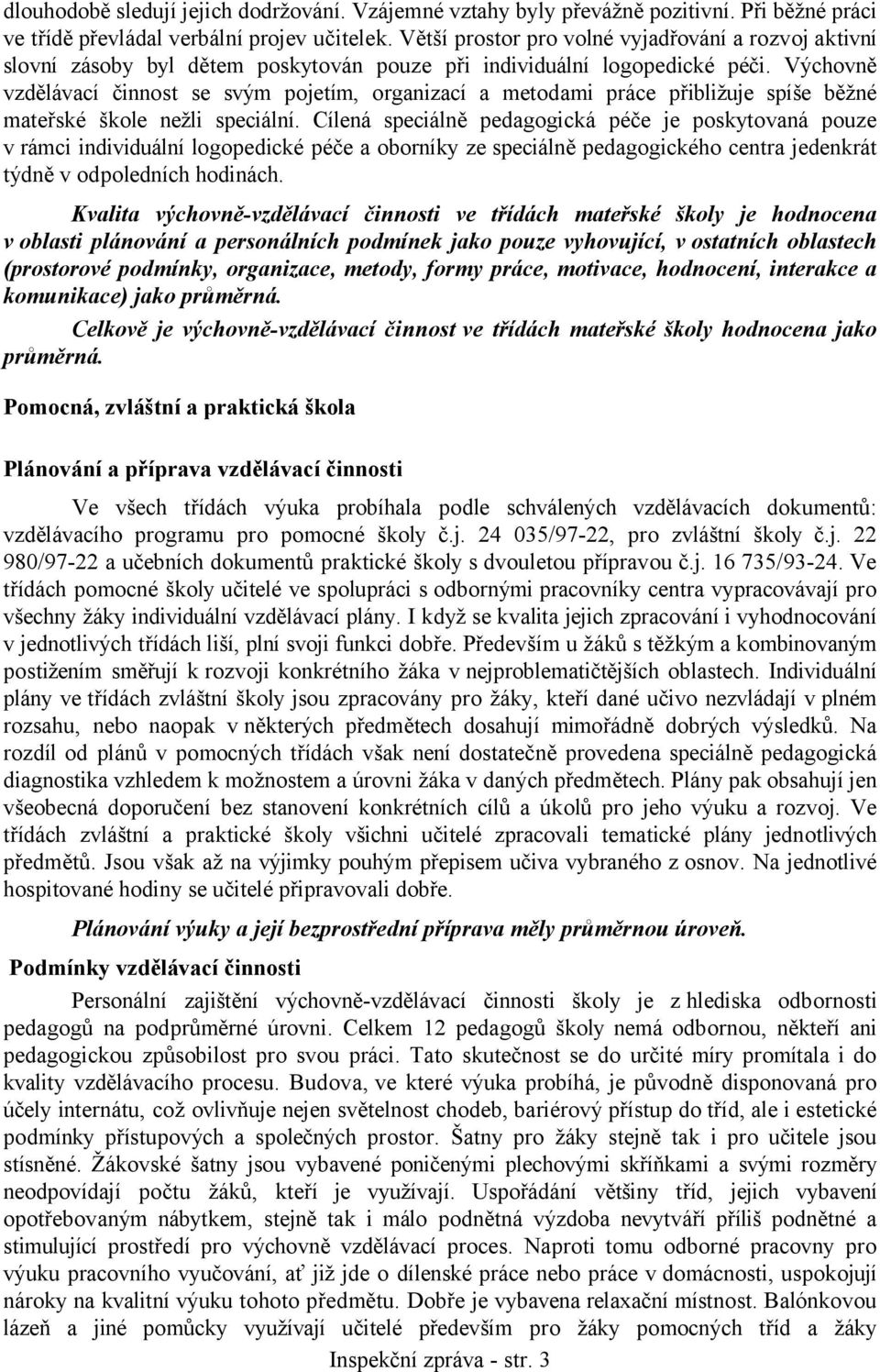 Výchovně vzdělávací činnost se svým pojetím, organizací a metodami práce přibližuje spíše běžné mateřské škole nežli speciální.