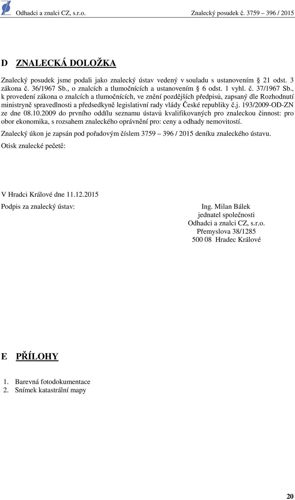 10.2009 do prvního oddílu seznamu ústavů kvalifikovaných pro znaleckou činnost: pro obor ekonomika, s rozsahem znaleckého oprávnění pro: ceny a odhady nemovitostí.