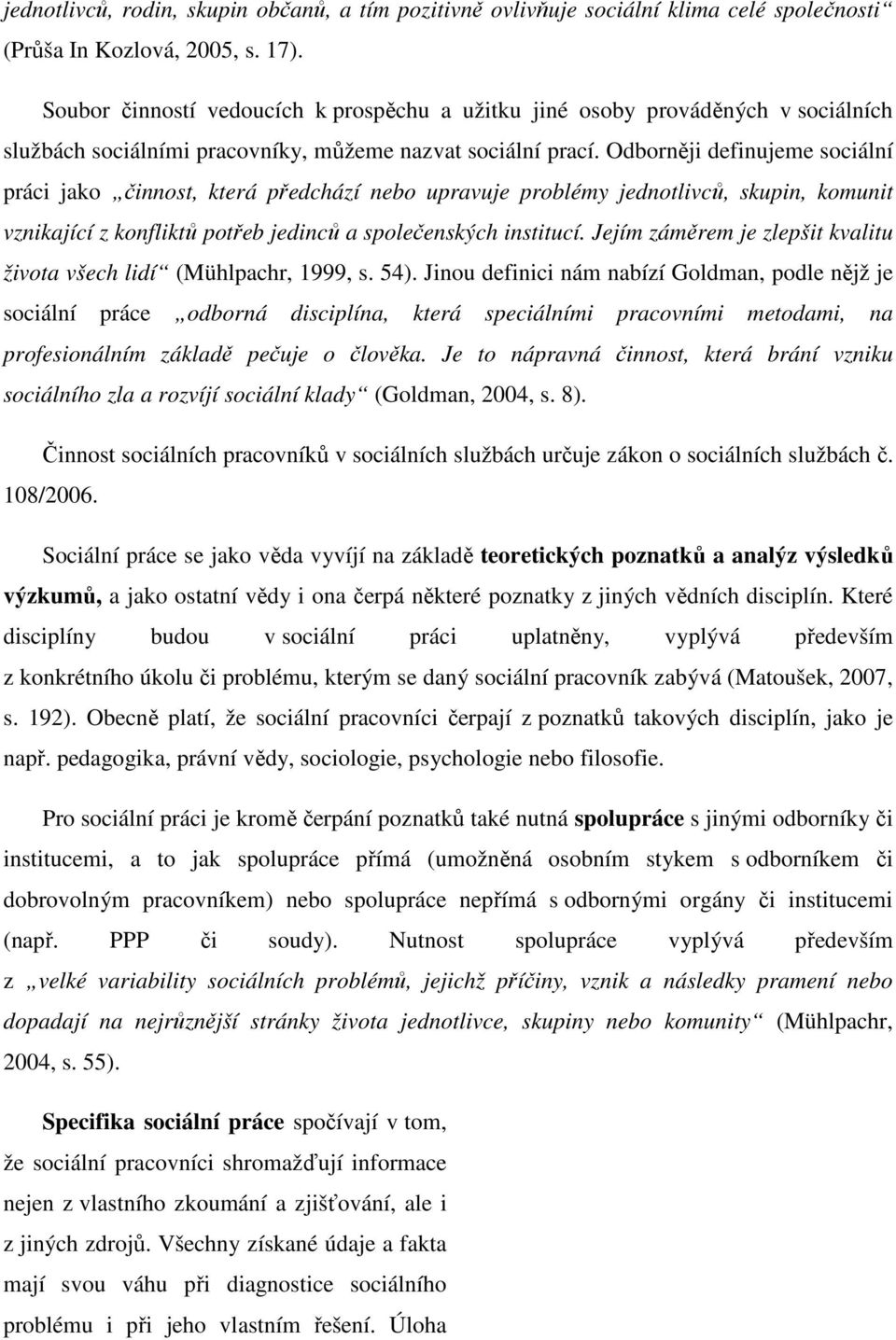 Odborněji definujeme sociální práci jako činnost, která předchází nebo upravuje problémy jednotlivců, skupin, komunit vznikající z konfliktů potřeb jedinců a společenských institucí.