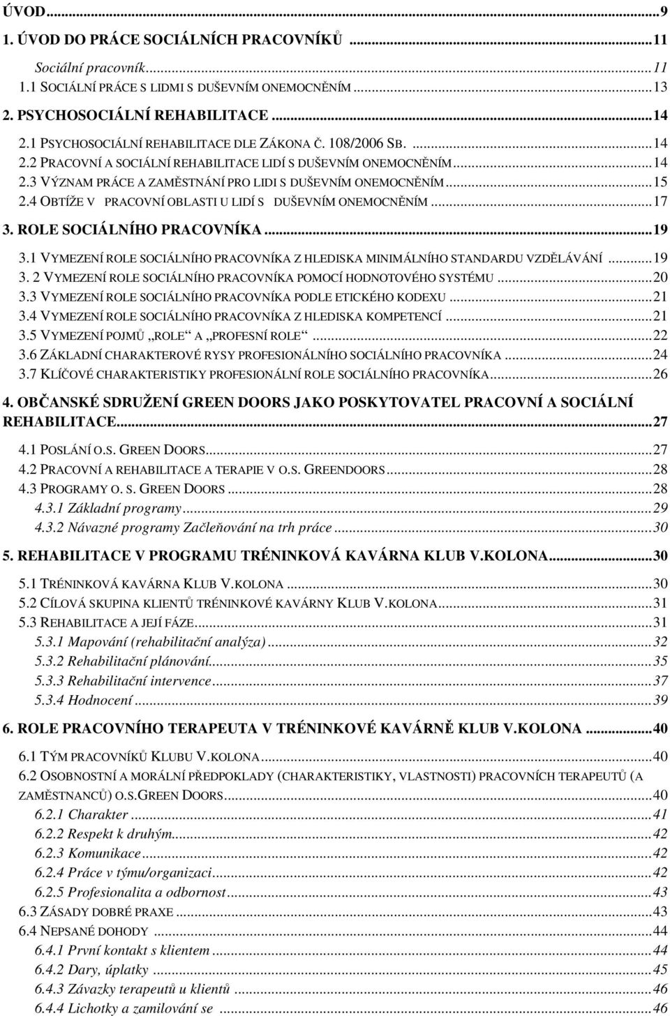 4 OBTÍŽE V PRACOVNÍ OBLASTI U LIDÍ S DUŠEVNÍM ONEMOCNĚNÍM...17 3. ROLE SOCIÁLNÍHO PRACOVNÍKA...19 3.1 VYMEZENÍ ROLE SOCIÁLNÍHO PRACOVNÍKA Z HLEDISKA MINIMÁLNÍHO STANDARDU VZDĚLÁVÁNÍ...19 3. 2 VYMEZENÍ ROLE SOCIÁLNÍHO PRACOVNÍKA POMOCÍ HODNOTOVÉHO SYSTÉMU.