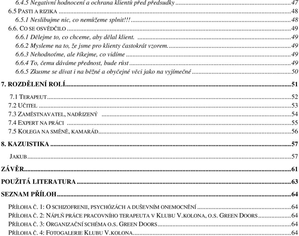 ..50 7. ROZDĚLENÍ ROLÍ...51 7.1 TERAPEUT...52 7.2 UČITEL...53 7.3 ZAMĚSTNAVATEL, NADŘIZENÝ...54 7.4 EXPERT NA PRÁCI...55 7.5 KOLEGA NA SMĚNĚ, KAMARÁD...56 8. KAZUISTIKA...57 JAKUB...57 ZÁVĚR.