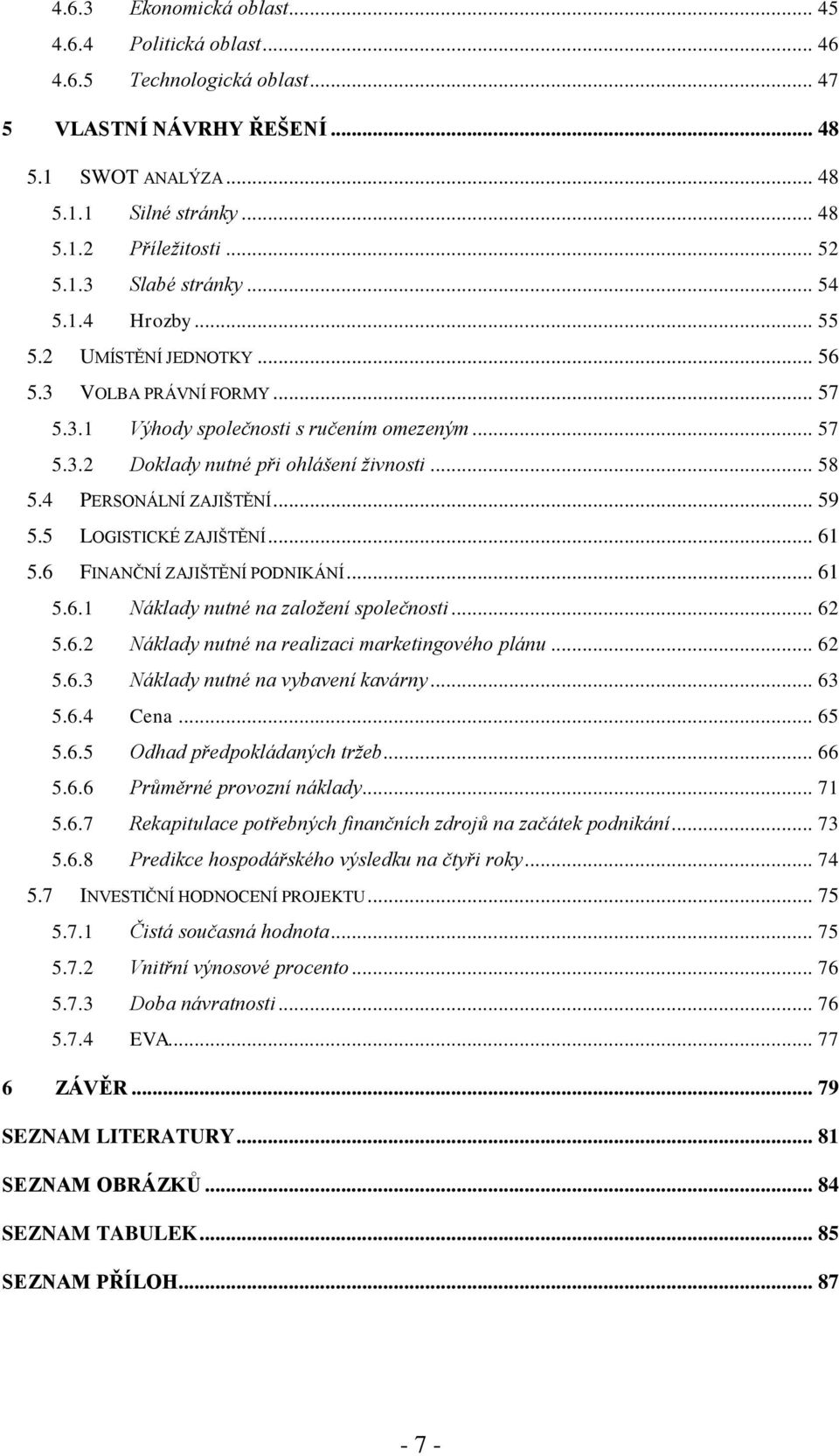 4 PERSONÁLNÍ ZAJIŠTĚNÍ... 59 5.5 LOGISTICKÉ ZAJIŠTĚNÍ... 61 5.6 FINANČNÍ ZAJIŠTĚNÍ PODNIKÁNÍ... 61 5.6.1 Náklady nutné na založení společnosti... 62 5.6.2 Náklady nutné na realizaci marketingového plánu.