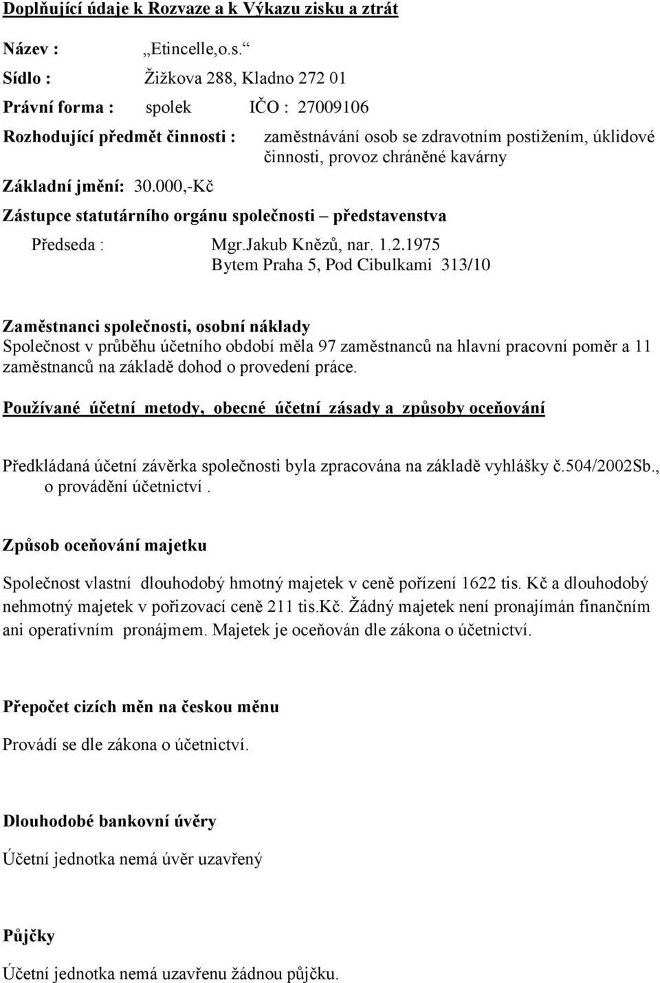 1975 Bytem Praha 5, Pod Cibulkami 313/10 Zaměstnanci společnosti, osobní náklady Společnost v průběhu účetního období měla 97 zaměstnanců na hlavní pracovní poměr a 11 zaměstnanců na základě dohod o