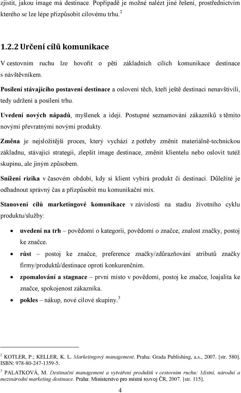 Posílení stávajícího postavení destinace a oslovení těch, kteří ještě destinaci nenavštívili, tedy udrţení a posílení trhu. Uvedení nových nápadů, myšlenek a idejí.