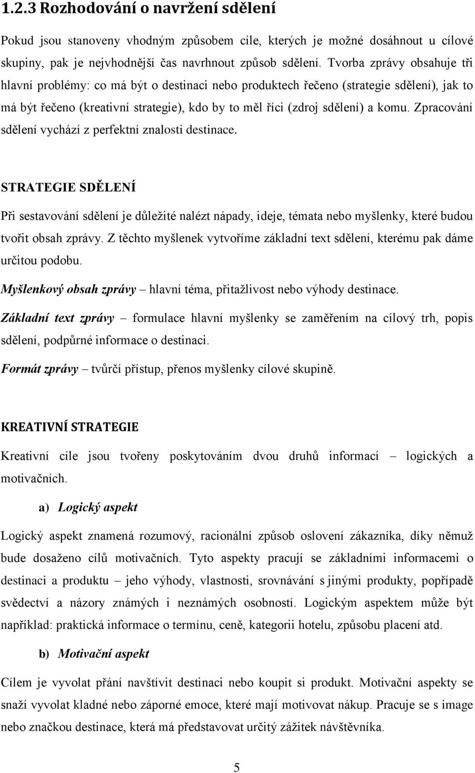 Zpracování sdělení vychází z perfektní znalosti destinace. STRATEGIE SDĚLENÍ Při sestavování sdělení je důleţité nalézt nápady, ideje, témata nebo myšlenky, které budou tvořit obsah zprávy.