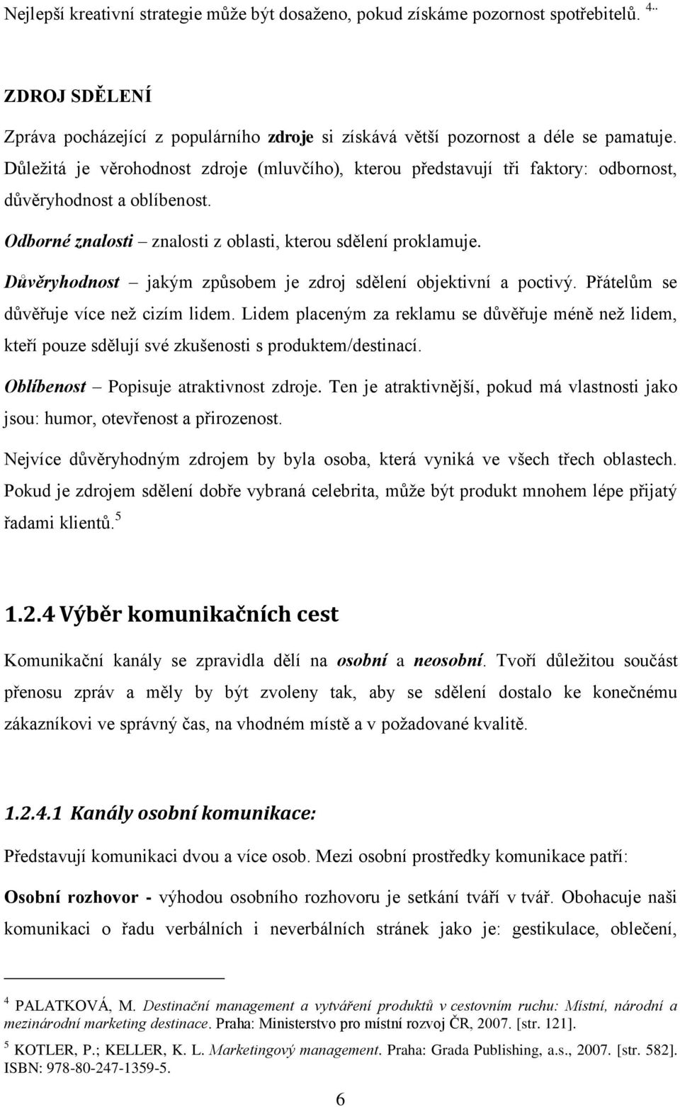 Důvěryhodnost jakým způsobem je zdroj sdělení objektivní a poctivý. Přátelům se důvěřuje více neţ cizím lidem.