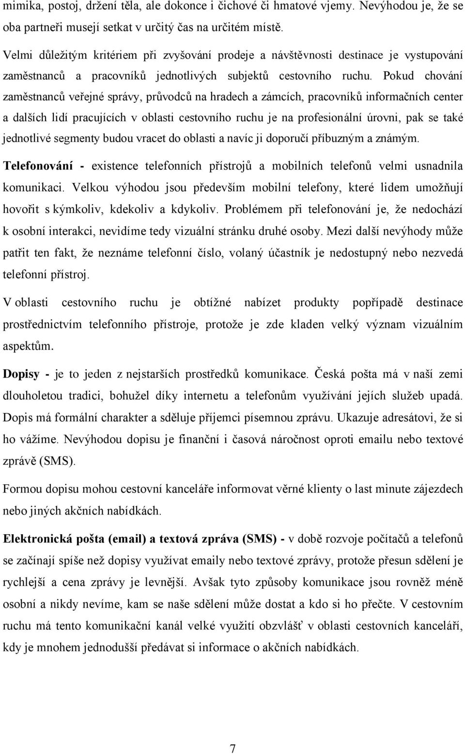 Pokud chování zaměstnanců veřejné správy, průvodců na hradech a zámcích, pracovníků informačních center a dalších lidí pracujících v oblasti cestovního ruchu je na profesionální úrovni, pak se také