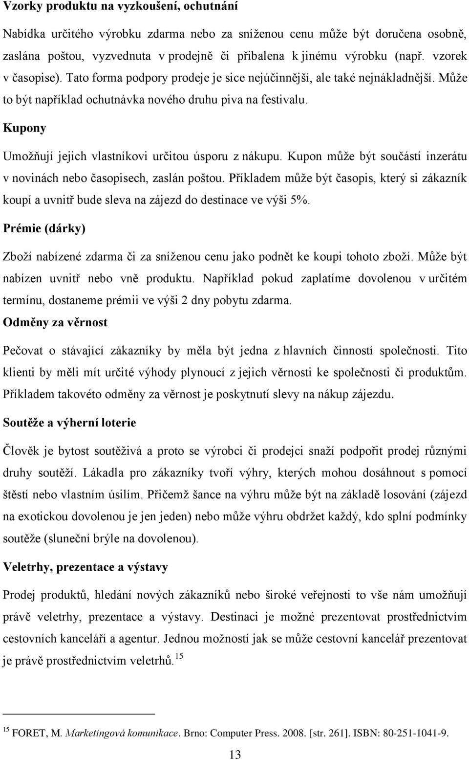 Kupony Umoţňují jejich vlastníkovi určitou úsporu z nákupu. Kupon můţe být součástí inzerátu v novinách nebo časopisech, zaslán poštou.