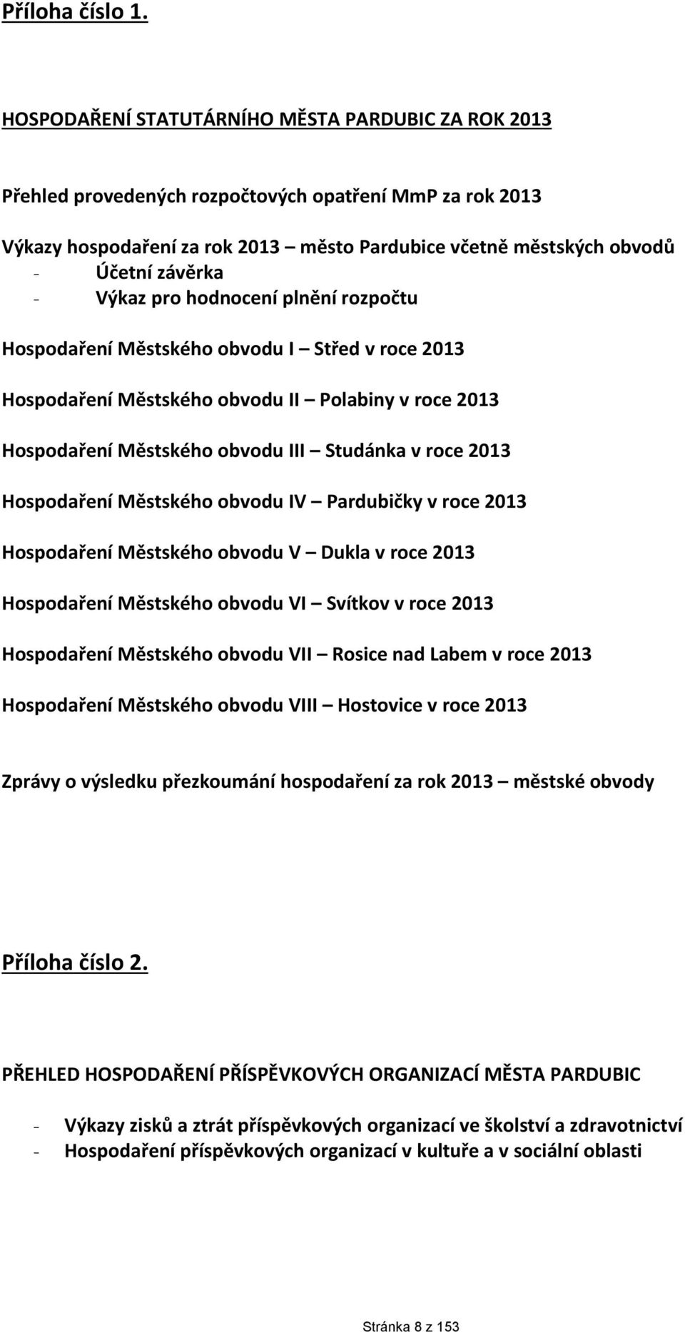 Výkaz pro hodnocení plnění rozpočtu Hospodaření Městského obvodu I Střed v roce 2013 Hospodaření Městského obvodu II Polabiny v roce 2013 Hospodaření Městského obvodu III Studánka v roce 2013