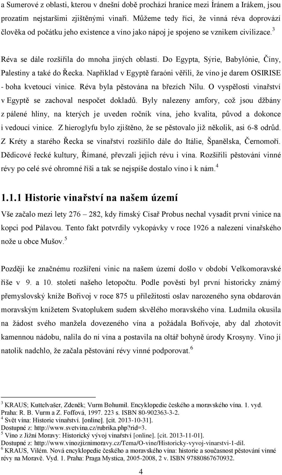 Do Egypta, Sýrie, Babylónie, Číny, Palestiny a také do Řecka. Například v Egyptě faraóni věřili, že víno je darem OSIRISE - boha kvetoucí vinice. Réva byla pěstována na březích Nilu.