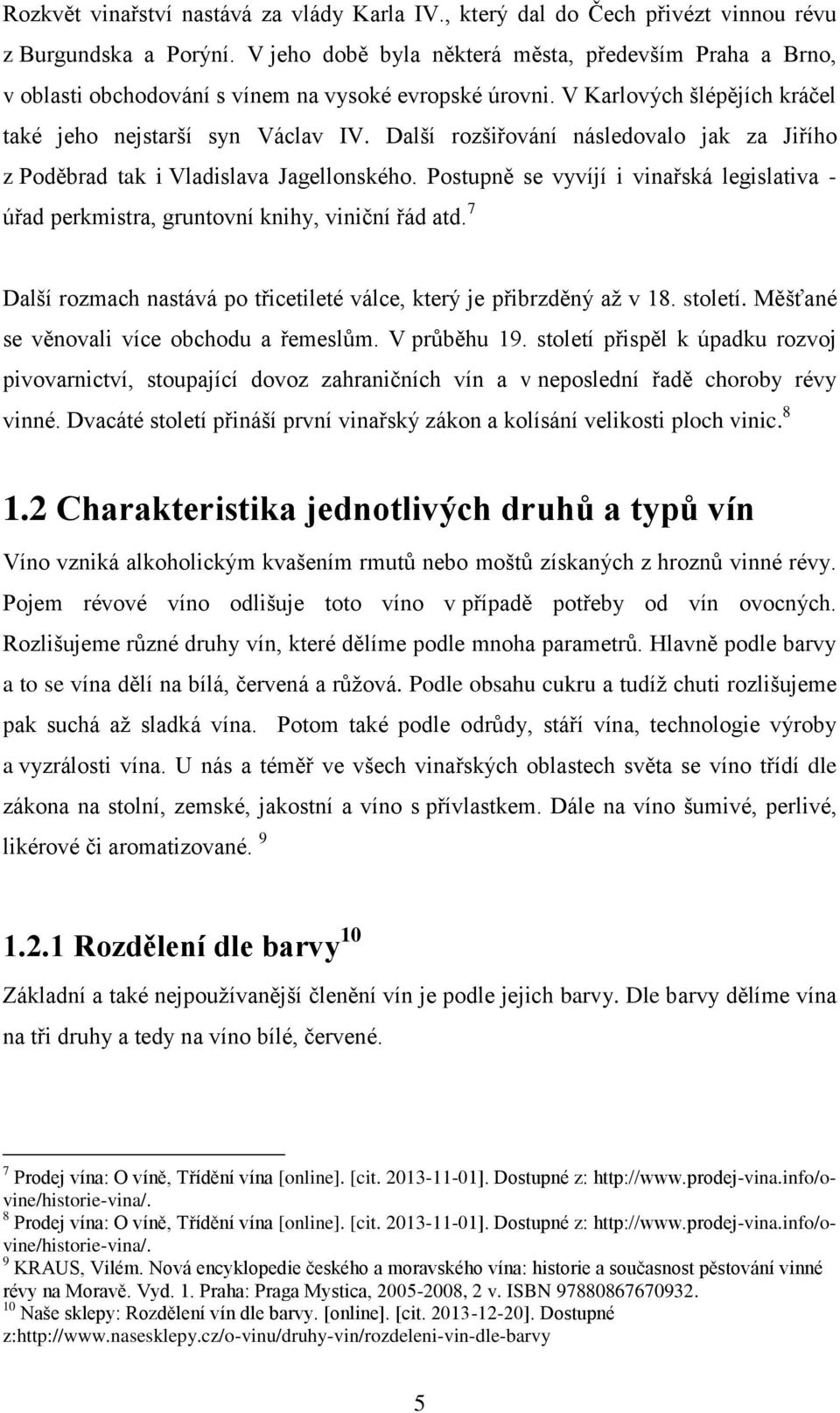 Další rozšiřování následovalo jak za Jiřího z Poděbrad tak i Vladislava Jagellonského. Postupně se vyvíjí i vinařská legislativa - úřad perkmistra, gruntovní knihy, viniční řád atd.