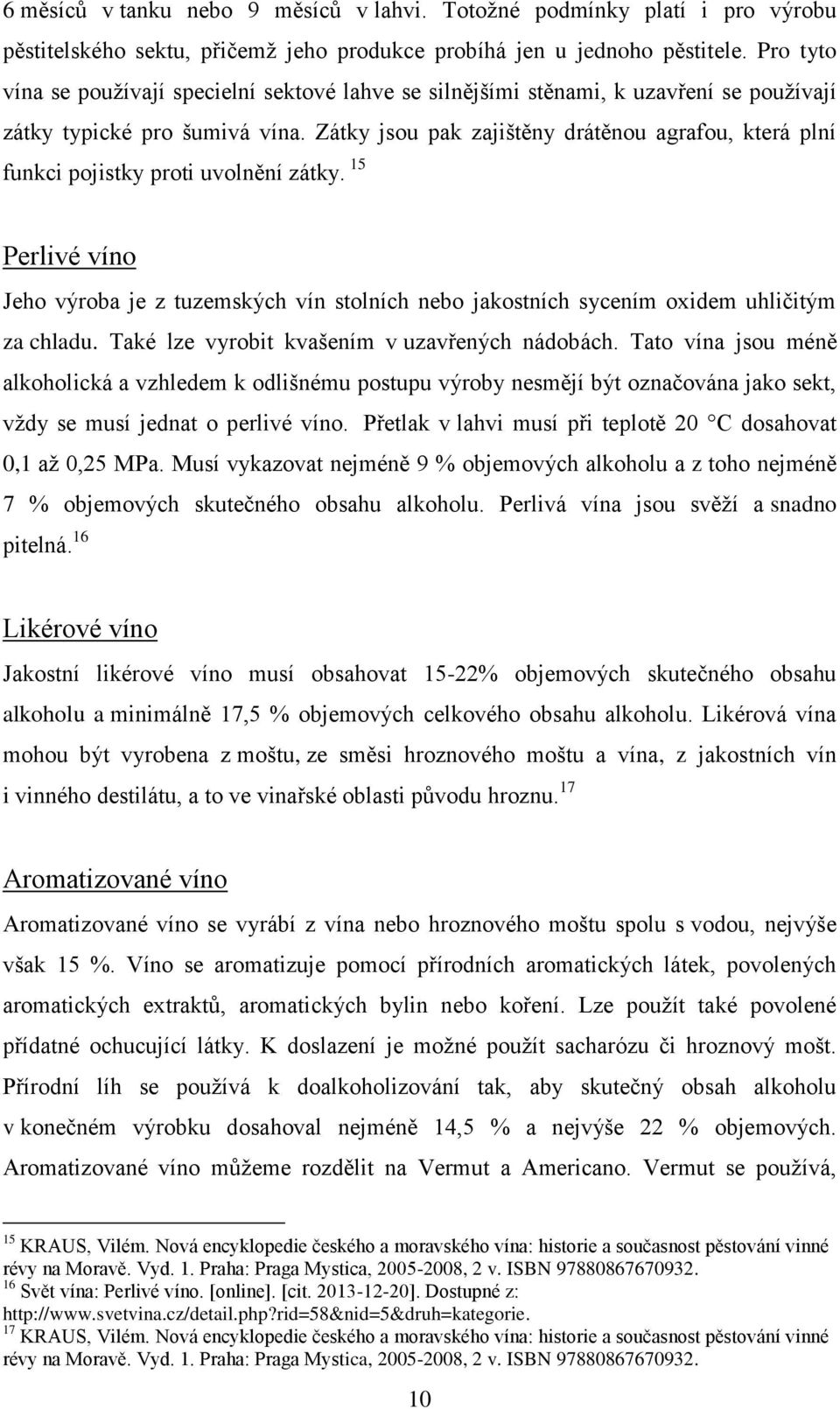 Zátky jsou pak zajištěny drátěnou agrafou, která plní funkci pojistky proti uvolnění zátky. 15 Perlivé víno Jeho výroba je z tuzemských vín stolních nebo jakostních sycením oxidem uhličitým za chladu.