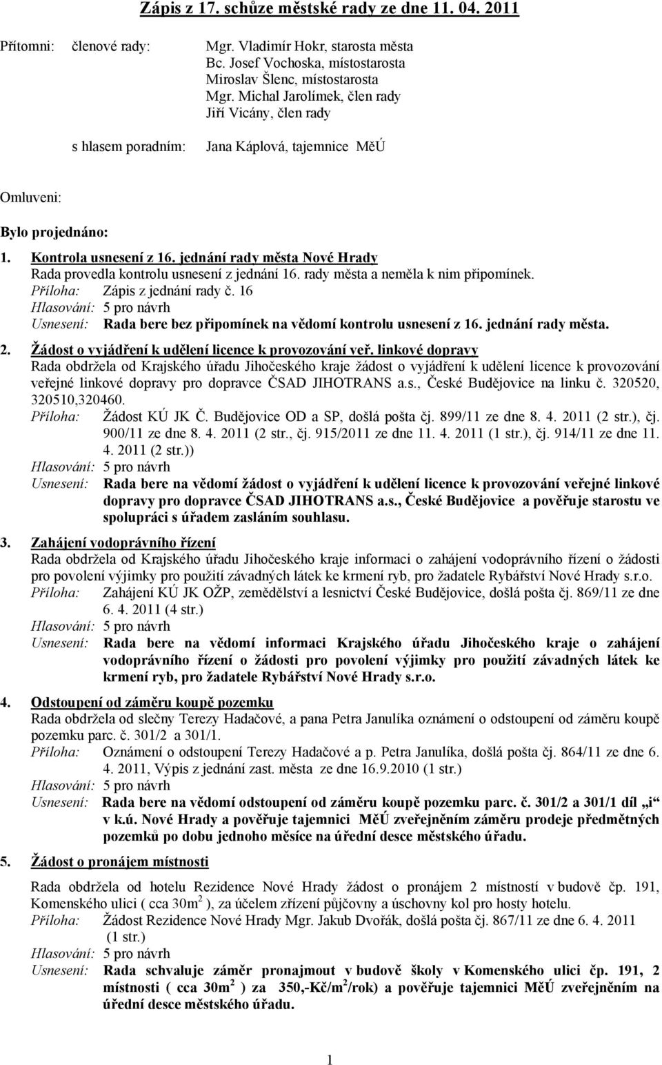 jednání rady města Nové Hrady Rada provedla kontrolu usnesení z jednání 16. rady města a neměla k nim připomínek. Příloha: Zápis z jednání rady č.