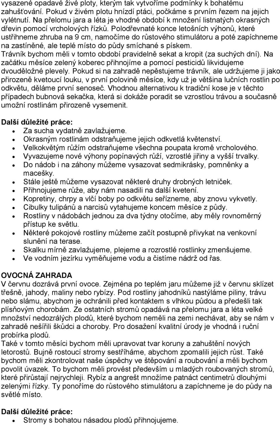 Polodřevnaté konce letošních výhonů, které ustřihneme zhruba na 9 cm, namočíme do růstového stimulátoru a poté zapíchneme na zastíněné, ale teplé místo do půdy smíchané s pískem.