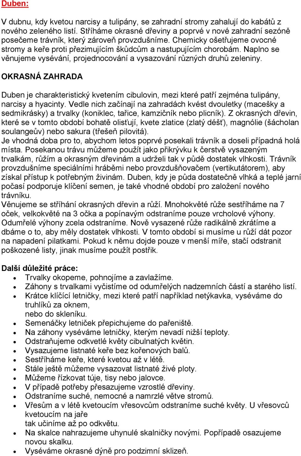 Naplno se věnujeme vysévání, projednocování a vysazování různých druhů zeleniny. Duben je charakteristický kvetením cibulovin, mezi které patří zejména tulipány, narcisy a hyacinty.