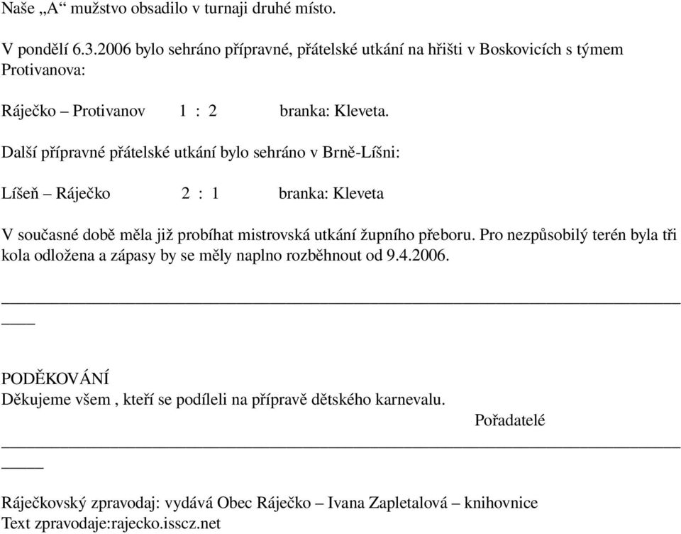 Další přípravné přátelské utkání bylo sehráno v Brně Líšni: Líšeň Ráječko 2 : 1 branka: Kleveta V současné době měla již probíhat mistrovská utkání župního