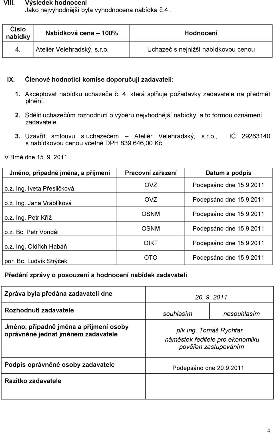 Sdělit uchazečům rozhodnutí o výběru nejvhodnější, a to formou oznámení zadavatele. 3. Uzavřít smlouvu s uchazečem Ateliér Velehradský, s.r.o., IČ 29263140 s nabídkovou cenou včetně DPH 83646,00 Kč.