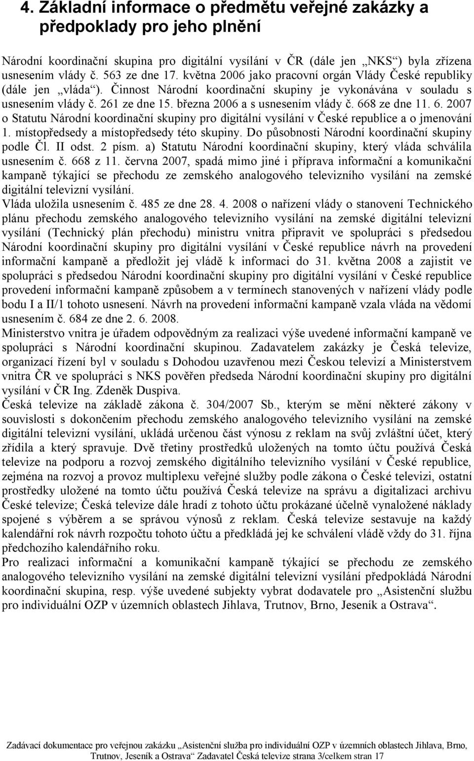 března 2006 a s usnesením vlády č. 668 ze dne 11. 6. 2007 o Statutu Národní koordinační skupiny pro digitální vysílání v České republice a o jmenování 1. místopředsedy a místopředsedy této skupiny.