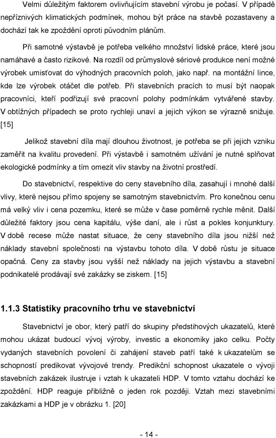 Na rozdíl od průmyslové sériové produkce není možné výrobek umisťovat do výhodných pracovních poloh, jako např. na montážní lince, kde lze výrobek otáčet dle potřeb.