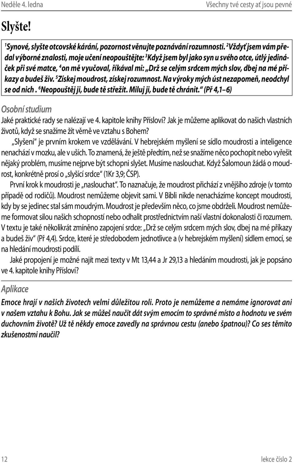 dbej na mé příkazy a budeš živ. 5 Získej moudrost, získej rozumnost. Na výroky mých úst nezapomeň, neodchyl se od nich. 6 Neopouštěj ji, bude tě střežit. Miluj ji, bude tě chránit.