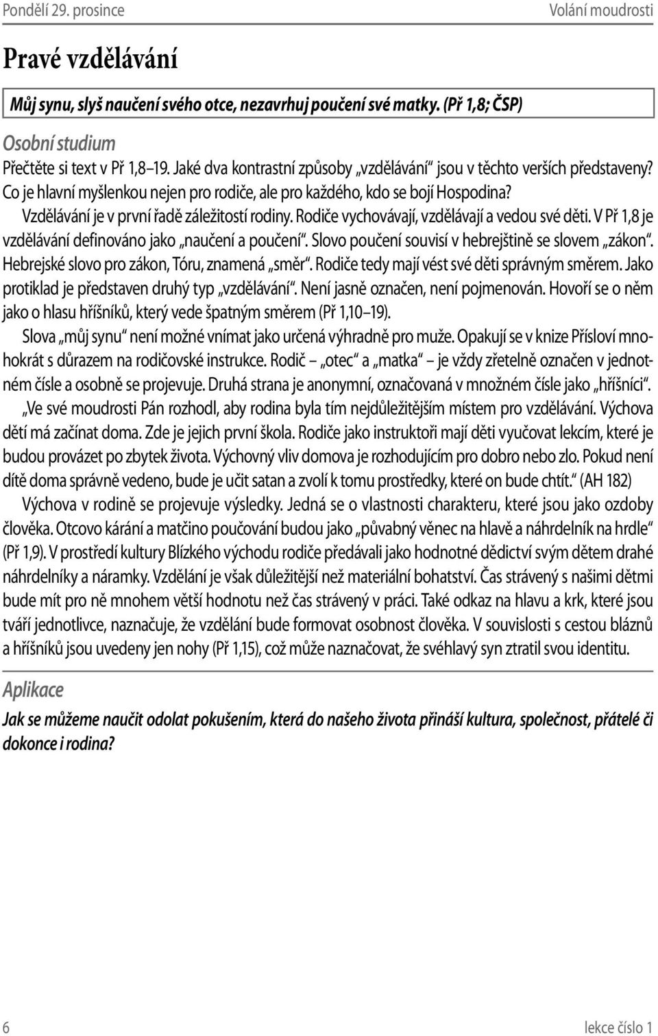 Vzdělávání je v první řadě záležitostí rodiny. Rodiče vychovávají, vzdělávají a vedou své děti. V Př 1,8 je vzdělávání definováno jako naučení a poučení.