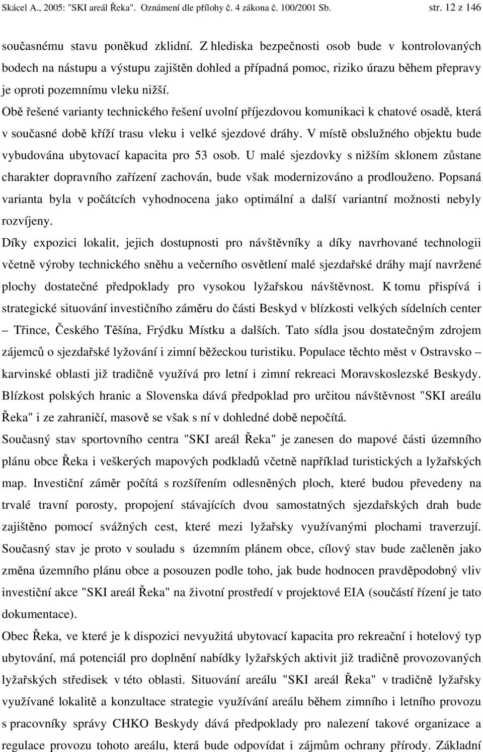 Obě řešené varianty technického řešení uvolní příjezdovou komunikaci k chatové osadě, která v současné době kříží trasu vleku i velké sjezdové dráhy.