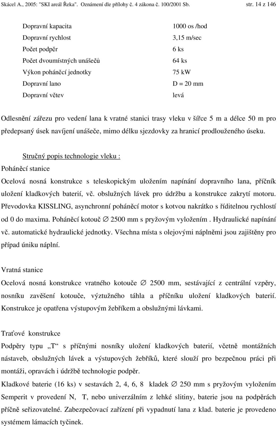 Odlesnění zářezu pro vedení lana k vratné stanici trasy vleku v šířce 5 m a délce 50 m pro předepsaný úsek navíjení unášeče, mimo délku sjezdovky za hranicí prodlouženého úseku.