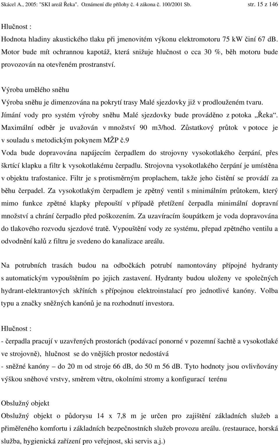 Výroba umělého sněhu Výroba sněhu je dimenzována na pokrytí trasy Malé sjezdovky již v prodlouženém tvaru. Jímání vody pro systém výroby sněhu Malé sjezdovky bude prováděno z potoka Řeka.