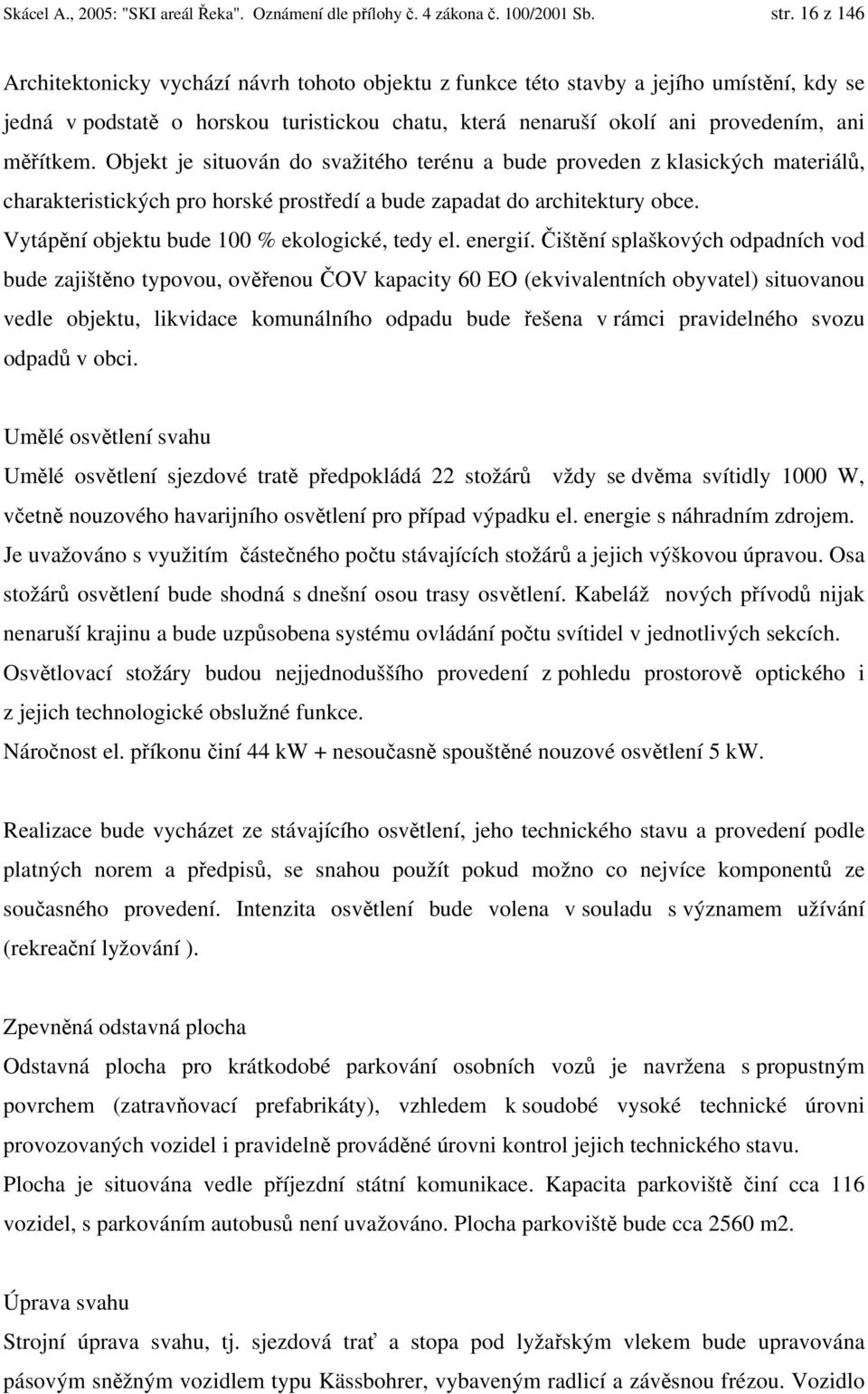 Objekt je situován do svažitého terénu a bude proveden z klasických materiálů, charakteristických pro horské prostředí a bude zapadat do architektury obce.