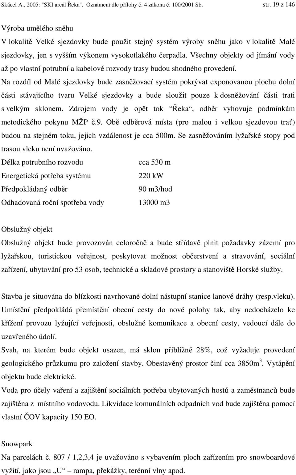 Všechny objekty od jímání vody až po vlastní potrubní a kabelové rozvody trasy budou shodného provedení.