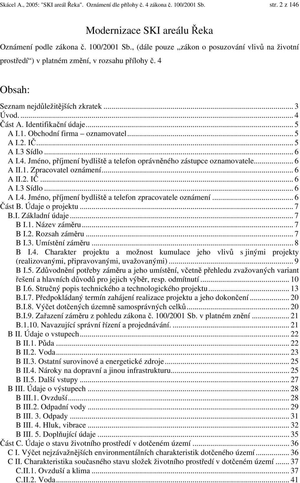 .. 6 A II.1. Zpracovatel oznámení... 6 A II.2. IČ... 6 A I.3 Sídlo... 6 A I.4. Jméno, příjmení bydliště a telefon zpracovatele oznámení... 6 Část B. Údaje o projektu... 7 B.I. Základní údaje... 7 B I.