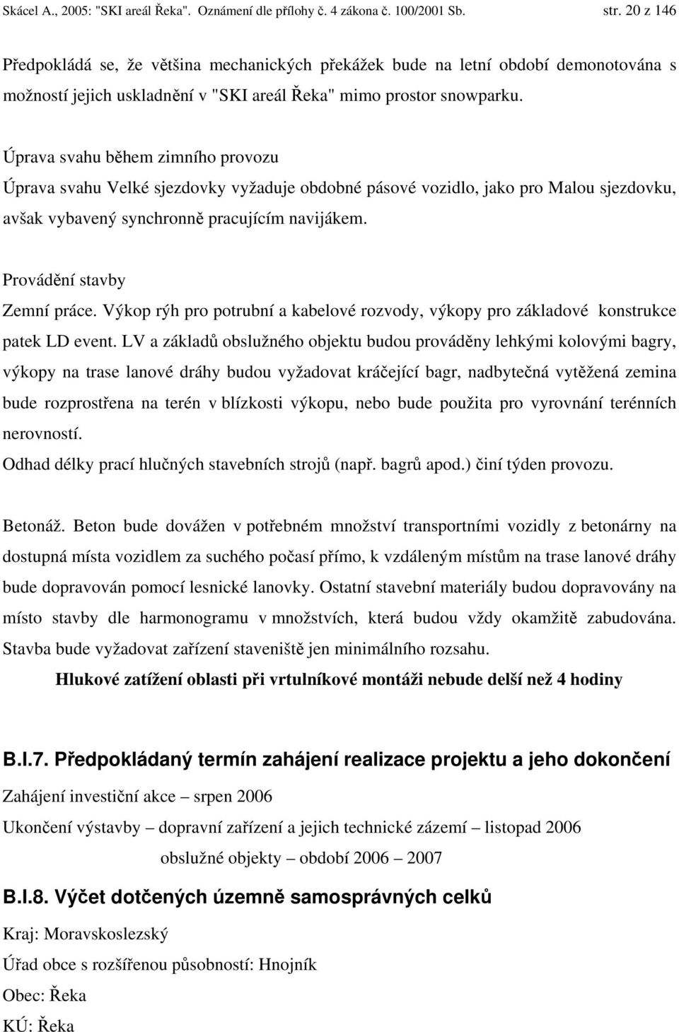 Úprava svahu během zimního provozu Úprava svahu Velké sjezdovky vyžaduje obdobné pásové vozidlo, jako pro Malou sjezdovku, avšak vybavený synchronně pracujícím navijákem. Provádění stavby Zemní práce.