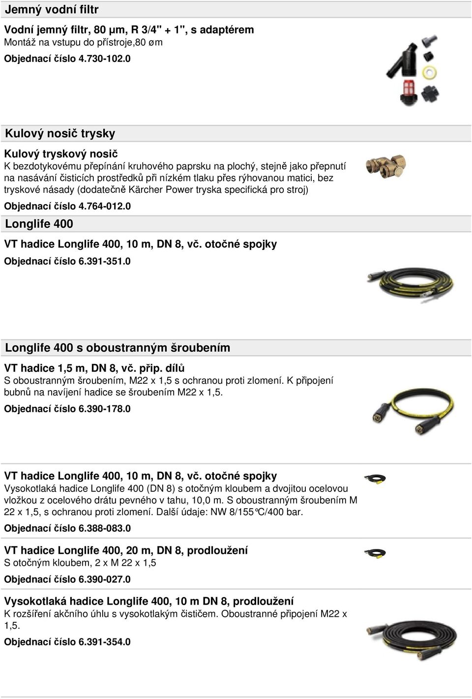 tryskové násady (dodatečně Kärcher Power tryska specifická pro stroj) Objednací číslo 4.764-012.0 Longlife 400 VT hadice Longlife 400, 10 m, DN 8, vč. otočné spojky Objednací číslo 6.391-351.