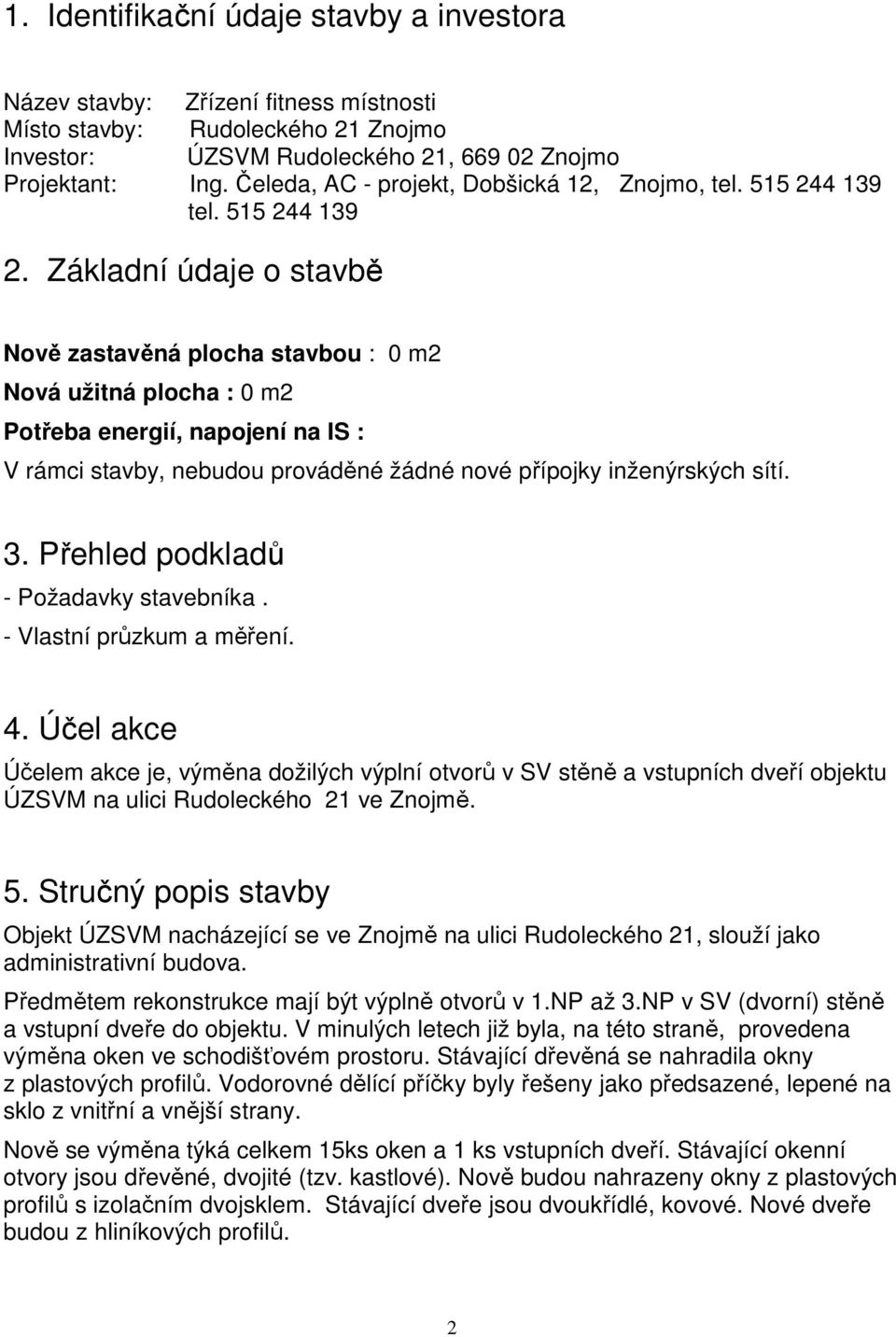 Základní údaje o stavbě Nově zastavěná plocha stavbou : 0 m2 Nová užitná plocha : 0 m2 Potřeba energií, napojení na IS : V rámci stavby, nebudou prováděné žádné nové přípojky inženýrských sítí. 3.