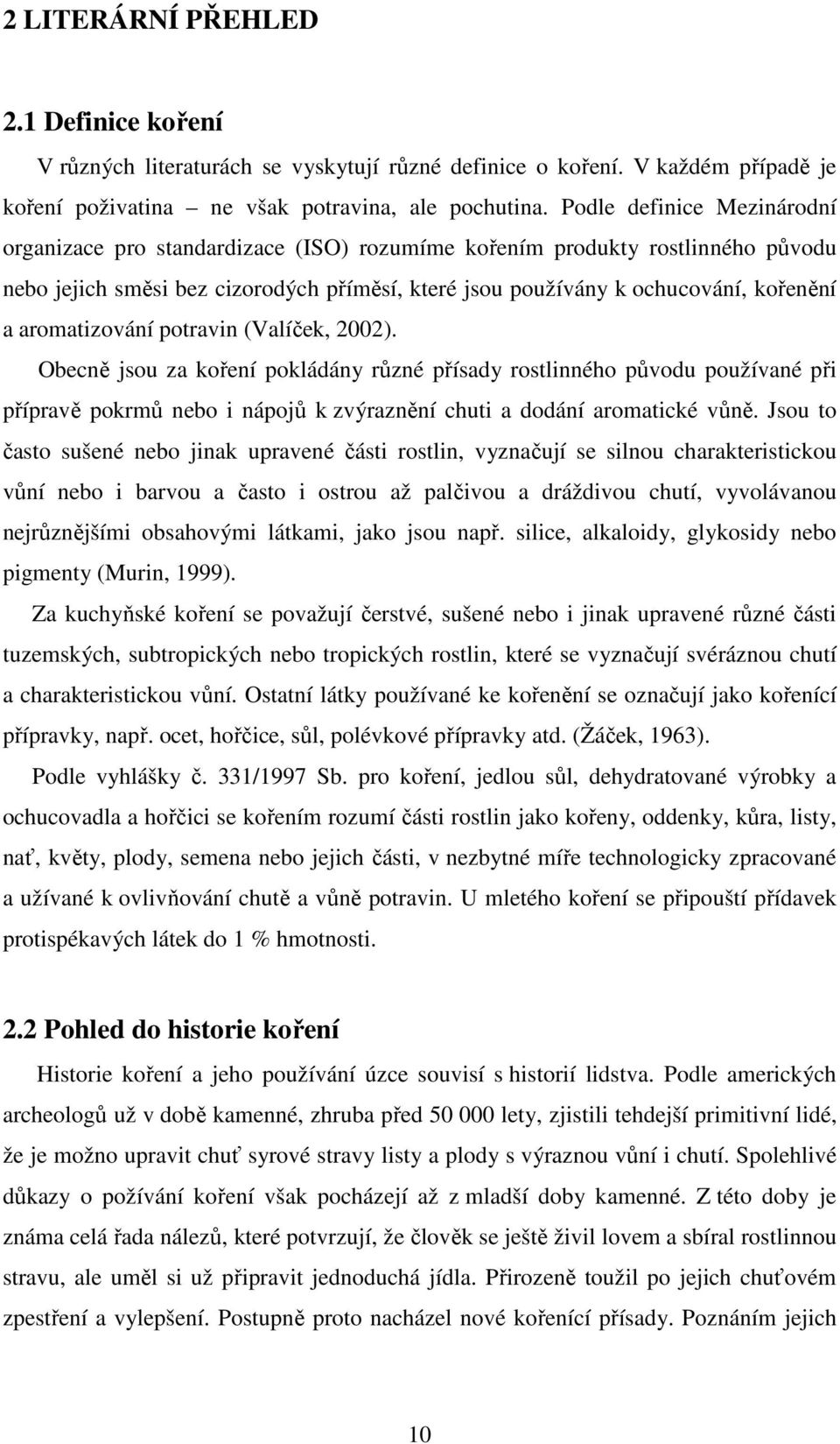 aromatizování potravin (Valíček, 2002). Obecně jsou za koření pokládány různé přísady rostlinného původu používané při přípravě pokrmů nebo i nápojů k zvýraznění chuti a dodání aromatické vůně.