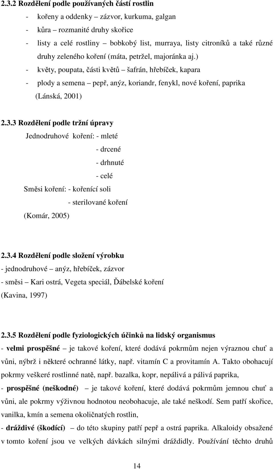 3 Rozdělení podle tržní úpravy Jednodruhové koření: - mleté - drcené - drhnuté - celé Směsi koření: - kořenící soli - sterilované koření (Komár, 2005) 2.3.4 Rozdělení podle složení výrobku - jednodruhové anýz, hřebíček, zázvor - směsi Kari ostrá, Vegeta speciál, Ďábelské koření (Kavina, 1997) 2.