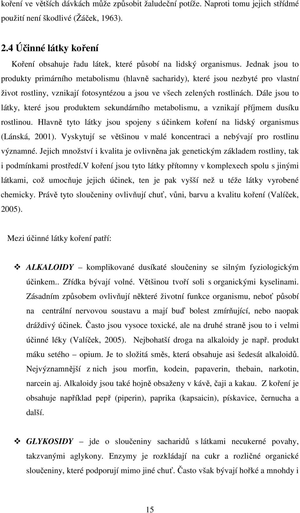 Jednak jsou to produkty primárního metabolismu (hlavně sacharidy), které jsou nezbyté pro vlastní život rostliny, vznikají fotosyntézou a jsou ve všech zelených rostlinách.