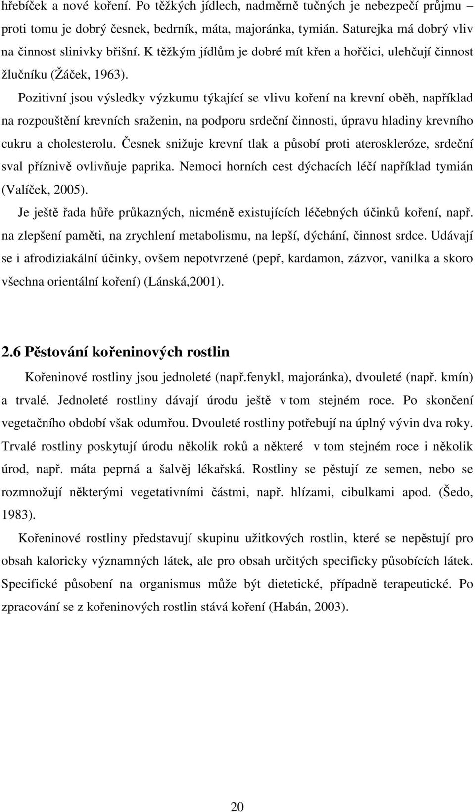 Pozitivní jsou výsledky výzkumu týkající se vlivu koření na krevní oběh, například na rozpouštění krevních sraženin, na podporu srdeční činnosti, úpravu hladiny krevního cukru a cholesterolu.