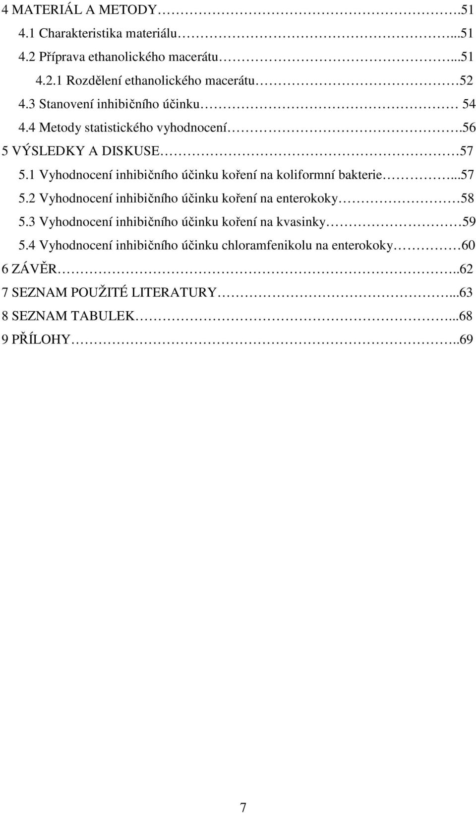 1 Vyhodnocení inhibičního účinku koření na koliformní bakterie...57 5.2 Vyhodnocení inhibičního účinku koření na enterokoky 58 5.