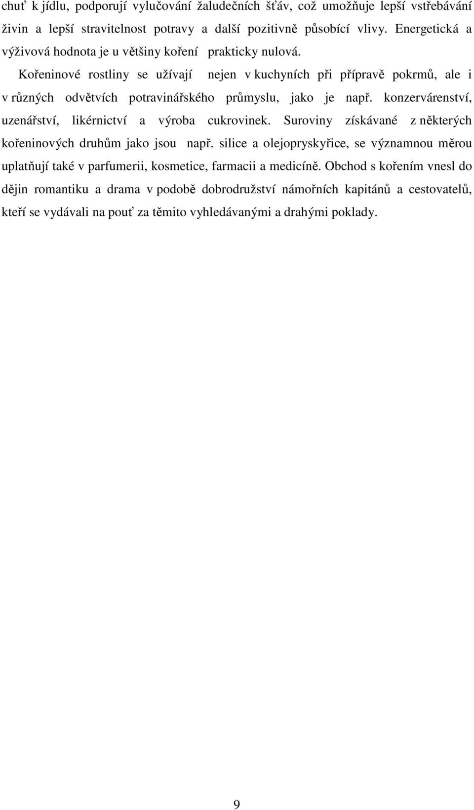 Kořeninové rostliny se užívají nejen v kuchyních při přípravě pokrmů, ale i v různých odvětvích potravinářského průmyslu, jako je např.