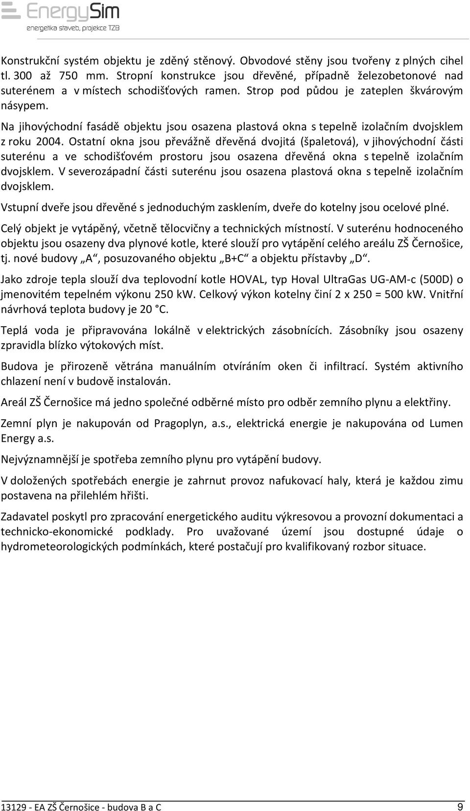 Na jihovýchodní fasádě objektu jsou osazena plastová okna s tepelně izolačním dvojsklem z roku 2004.