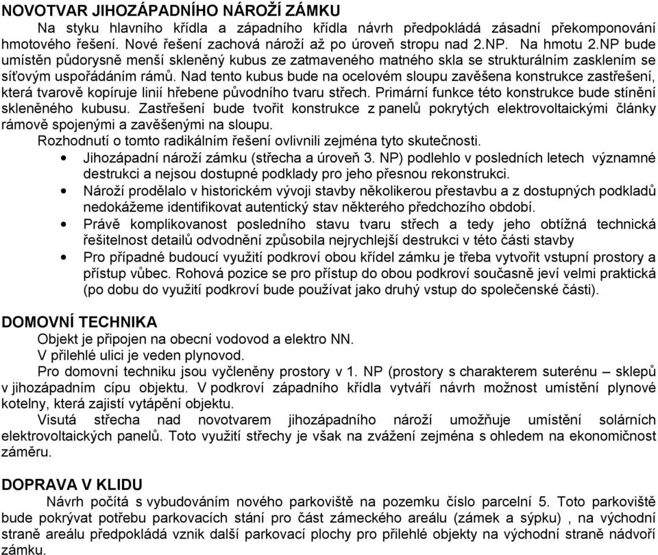 Nad tento kubus bude na ocelovém sloupu zavěšena konstrukce zastřešení, která tvarově kopíruje linií hřebene původního tvaru střech. Primární funkce této konstrukce bude stínění skleněného kubusu.