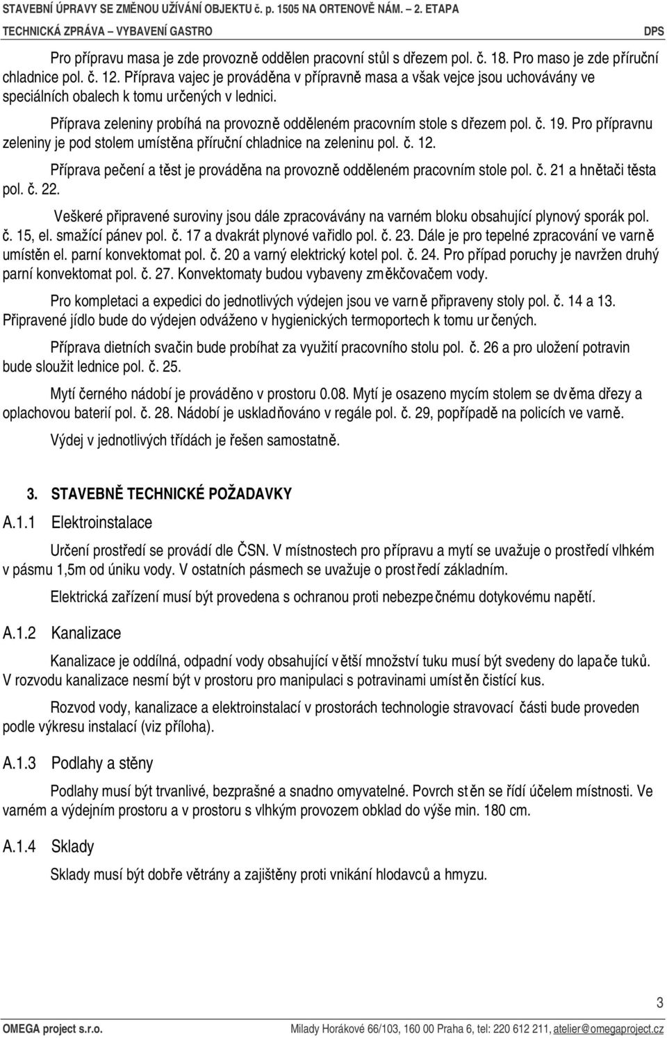 Příprava zeleniny probíhá na provozně odděleném pracovním stole s dřezem pol. č. 19. Pro přípravnu zeleniny je pod stolem umístěna příruční chladnice na zeleninu pol. č. 12.