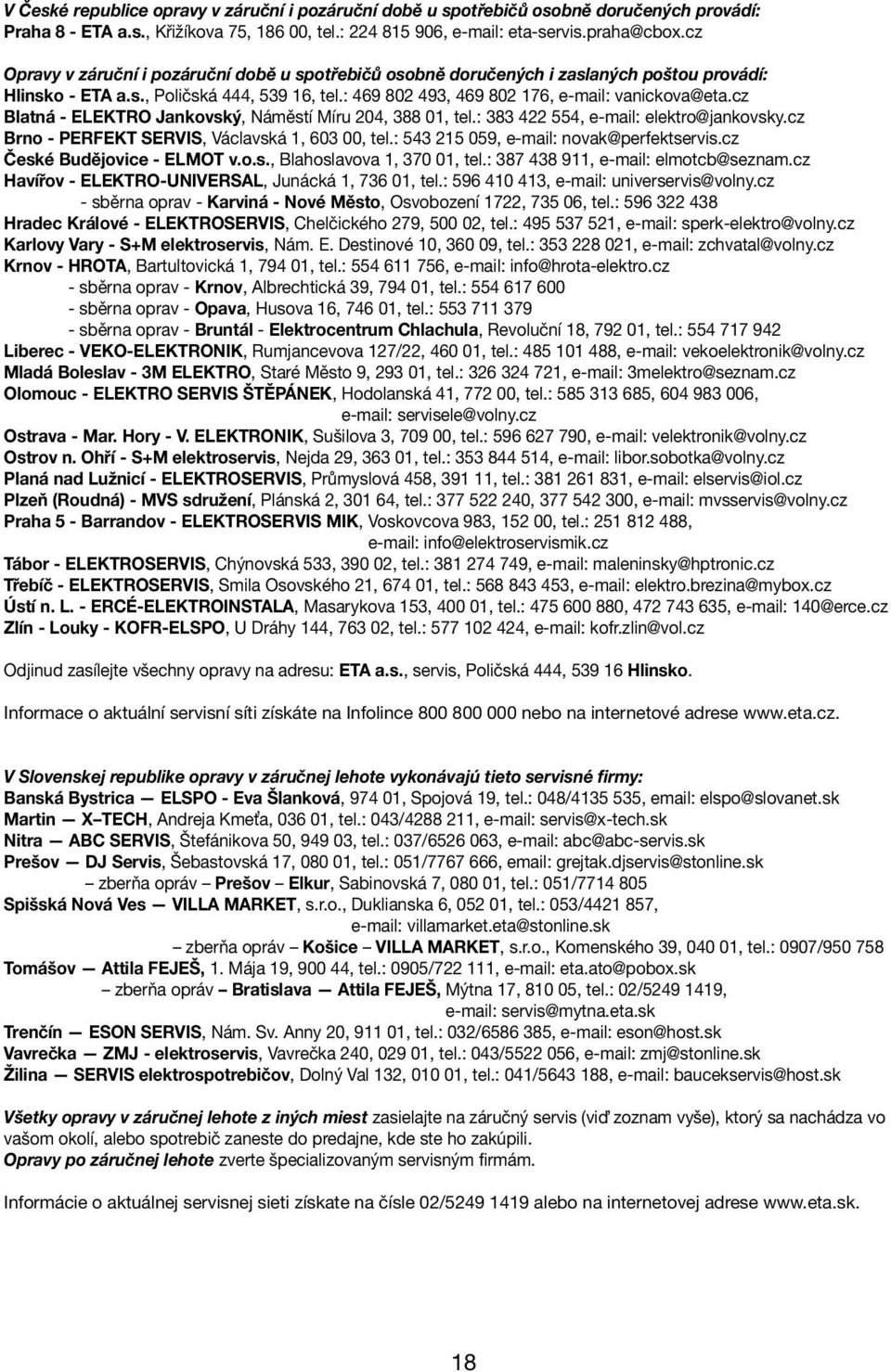 cz Blatná - ELEKTRO Jankovský, Náměstí Míru 204, 388 01, tel.: 383 422 554, e-mail: elektro@jankovsky.cz Brno - PERFEKT SERVIS, Václavská 1, 603 00, tel.: 543 215 059, e-mail: novak@perfektservis.