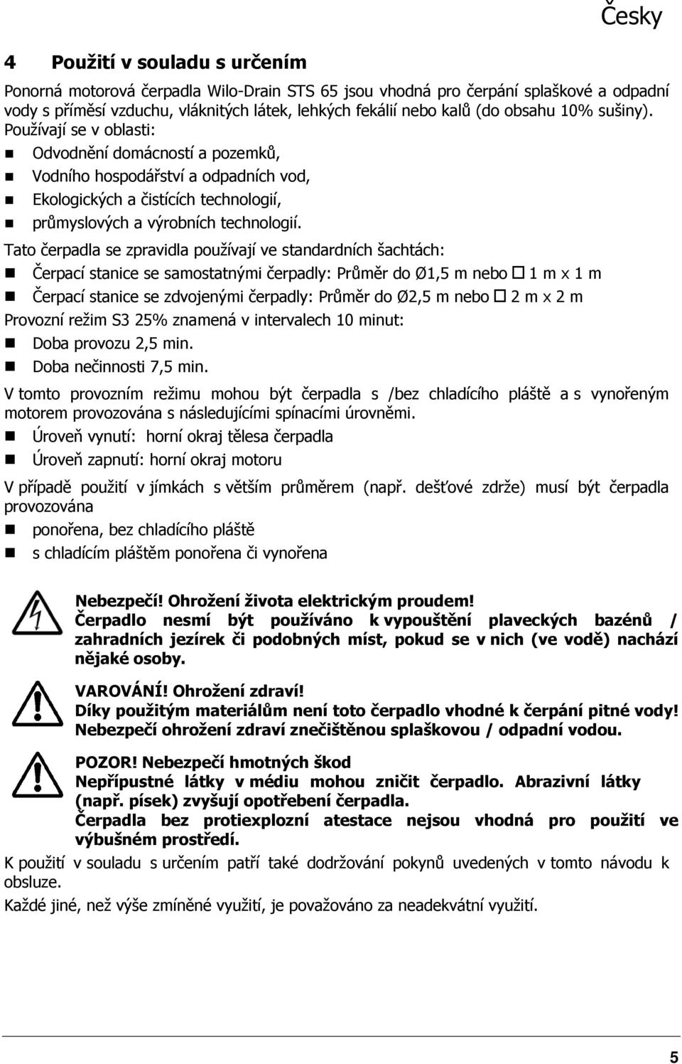 Tato čerpadla se zpravidla používají ve standardních šachtách: Čerpací stanice se samostatnými čerpadly: Průměr do Ø1,5 m nebo 1 m x 1 m Čerpací stanice se zdvojenými čerpadly: Průměr do Ø2,5 m nebo