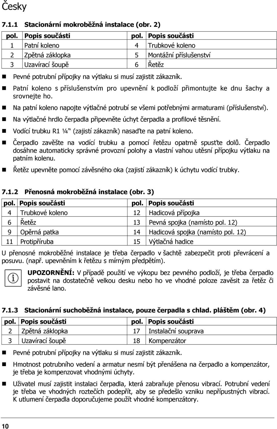 Patní koleno s příslušenstvím pro upevnění k podloží přimontujte ke dnu šachy a srovnejte ho. Na patní koleno napojte výtlačné potrubí se všemi potřebnými armaturami (příslušenství).