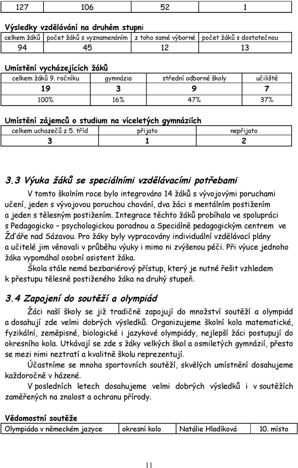 3 Výuka žáků se speciálními vzdělávacími potřebami V tomto školním roce bylo integrováno 14 žáků s vývojovými poruchami učení, jeden s vývojovou poruchou chování, dva žáci s mentálním postižením a